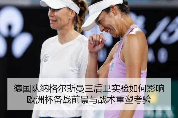 德国队纳格尔斯曼三后卫实验如何影响欧洲杯备战前景与战术重塑考验