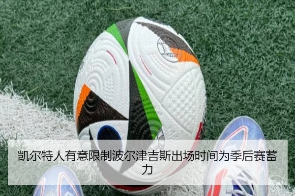 凯尔特人有意限制波尔津吉斯出场时间为季后赛蓄力