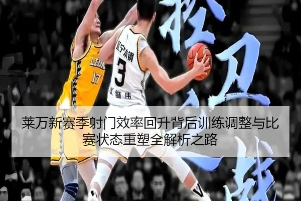 莱万新赛季射门效率回升背后训练调整与比赛状态重塑全解析之路