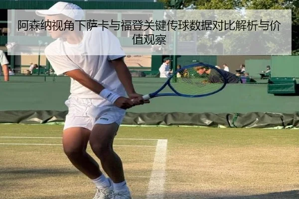 阿森纳视角下萨卡与福登关键传球数据对比解析与价值观察