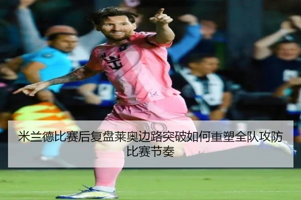 米兰德比赛后复盘莱奥边路突破如何重塑全队攻防比赛节奏
